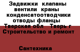 Задвижки, клапаны, вентили, краны,  конденсатоотводчики,отводы,фланцы - Тверская обл., Тверь г. Строительство и ремонт » Сантехника   